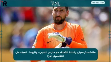 مانشستر سيتي يخطط للتعاقد مع حارس المرمى دوناروما.. تعرف على التفاصيل الآن!